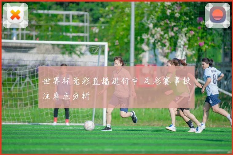 世界杯竞彩直播进行中 足彩赛事投注看点分析