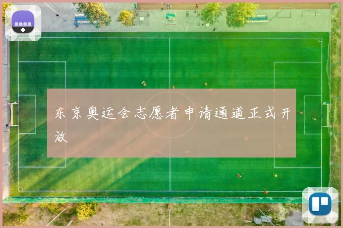 东京奥运会志愿者申请通道正式开放