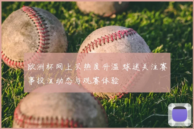 欧洲杯网上买热度升温 球迷关注赛事投注动态与观赛体验