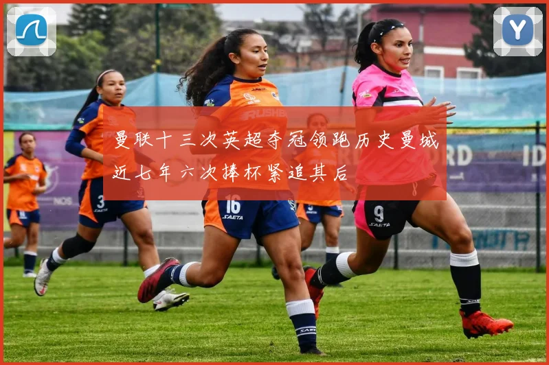 曼联十三次英超夺冠领跑历史曼城近七年六次捧杯紧追其后