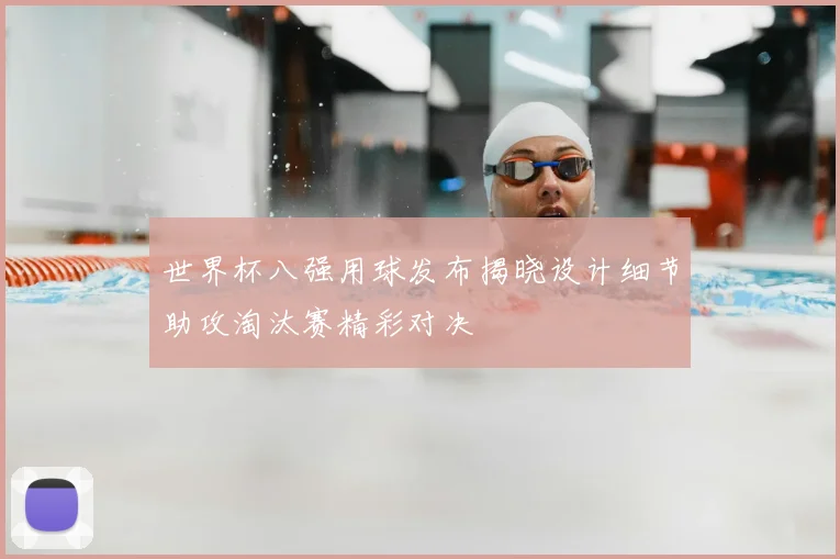 世界杯八强用球发布揭晓设计细节助攻淘汰赛精彩对决