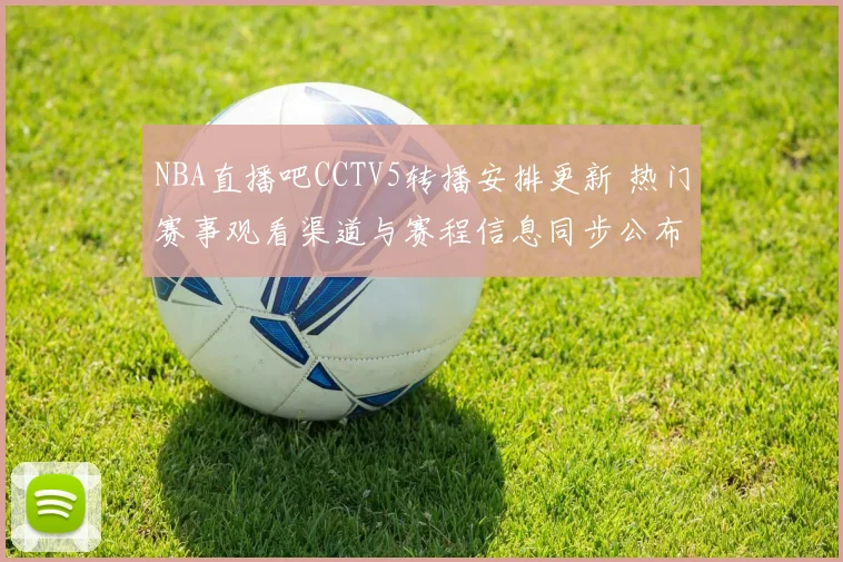 NBA直播吧CCTV5转播安排更新 热门赛事观看渠道与赛程信息同步公布