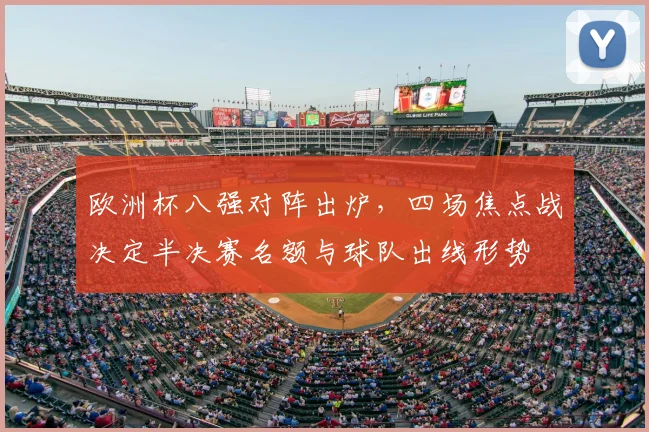 欧洲杯八强对阵出炉，四场焦点战决定半决赛名额与球队出线形势