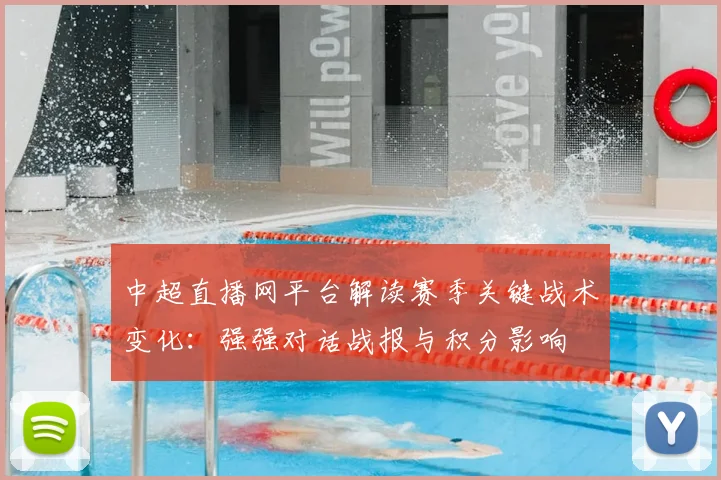 中超直播网平台解读赛季关键战术变化：强强对话战报与积分影响