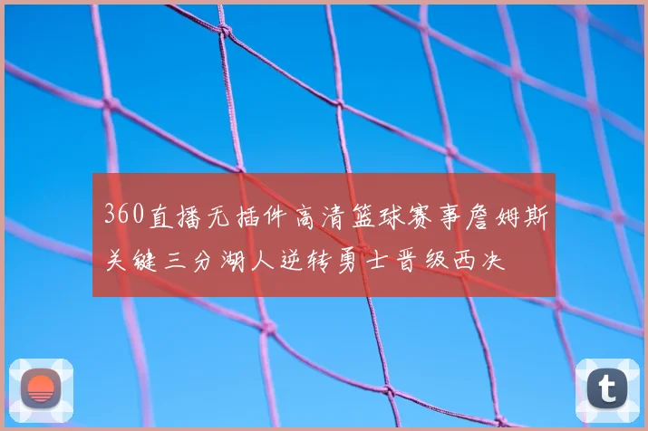 360直播无插件高清篮球赛事詹姆斯关键三分湖人逆转勇士晋级西决