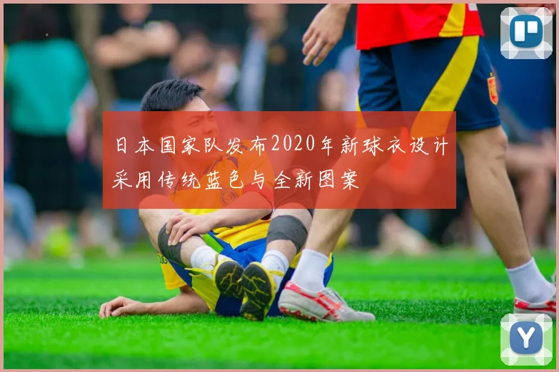 日本国家队发布2020年新球衣设计采用传统蓝色与全新图案