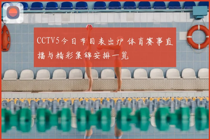 CCTV5今日节目表出炉 体育赛事直播与精彩集锦安排一览