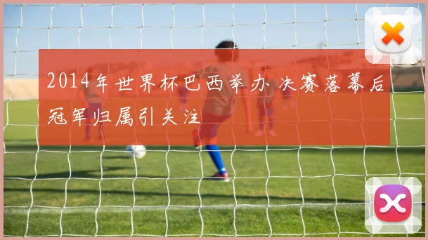 2014年世界杯巴西举办 决赛落幕后冠军归属引关注