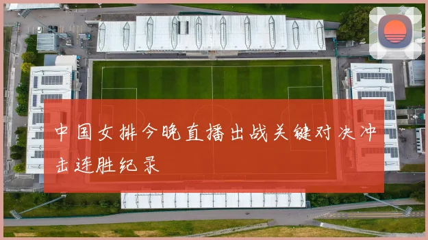 中国女排今晚直播出战关键对决冲击连胜纪录