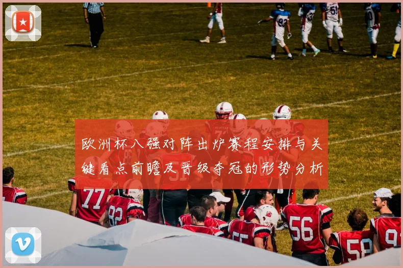 欧洲杯八强对阵出炉赛程安排与关键看点前瞻及晋级夺冠的形势分析
