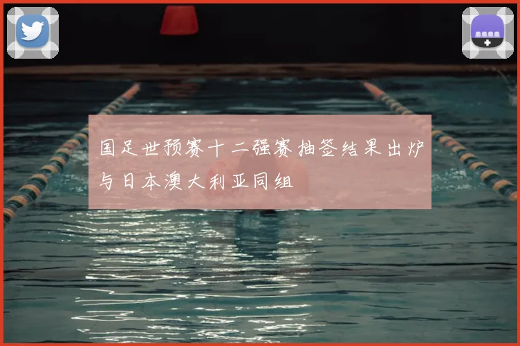 国足世预赛十二强赛抽签结果出炉与日本澳大利亚同组