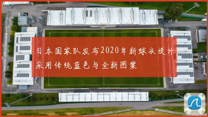 日本国家队发布2020年新球衣设计采用传统蓝色与全新图案