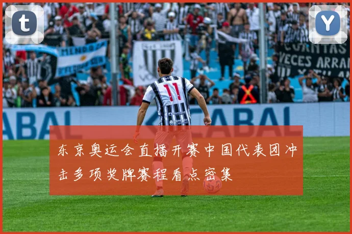 东京奥运会直播开赛中国代表团冲击多项奖牌赛程看点密集