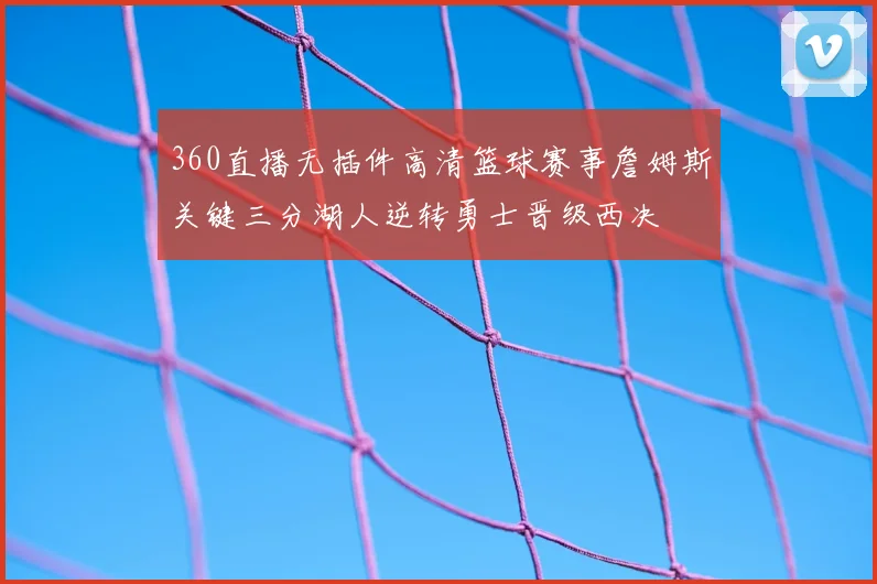 360直播无插件高清篮球赛事詹姆斯关键三分湖人逆转勇士晋级西决