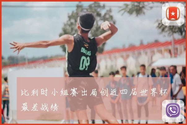 比利时小组赛出局创近四届世界杯最差战绩