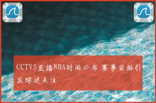 CCTV5直播NBA时间公布 赛事安排引发球迷关注