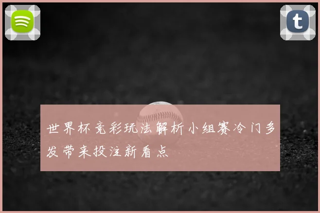 世界杯竞彩玩法解析小组赛冷门多发带来投注新看点