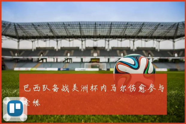 巴西队备战美洲杯内马尔伤愈参与合练