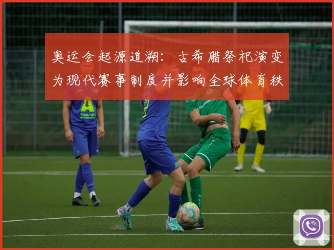 奥运会起源追溯：古希腊祭祀演变为现代赛事制度并影响全球体育秩序