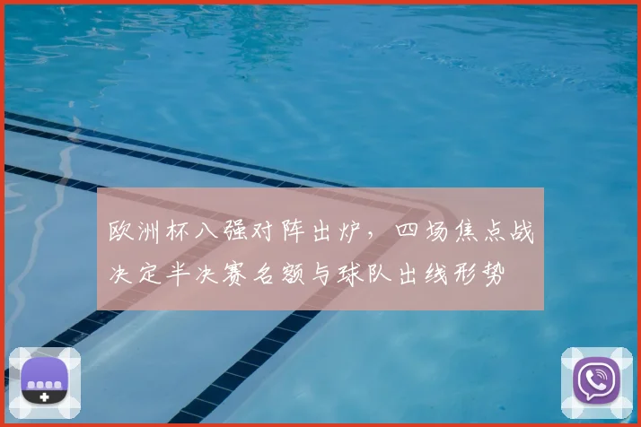 欧洲杯八强对阵出炉，四场焦点战决定半决赛名额与球队出线形势