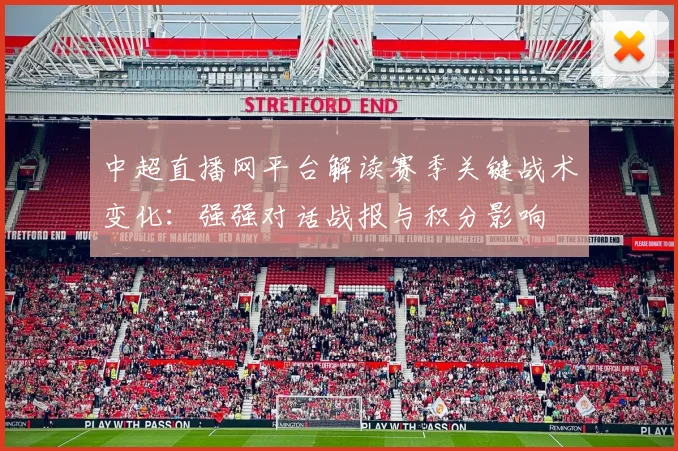中超直播网平台解读赛季关键战术变化：强强对话战报与积分影响