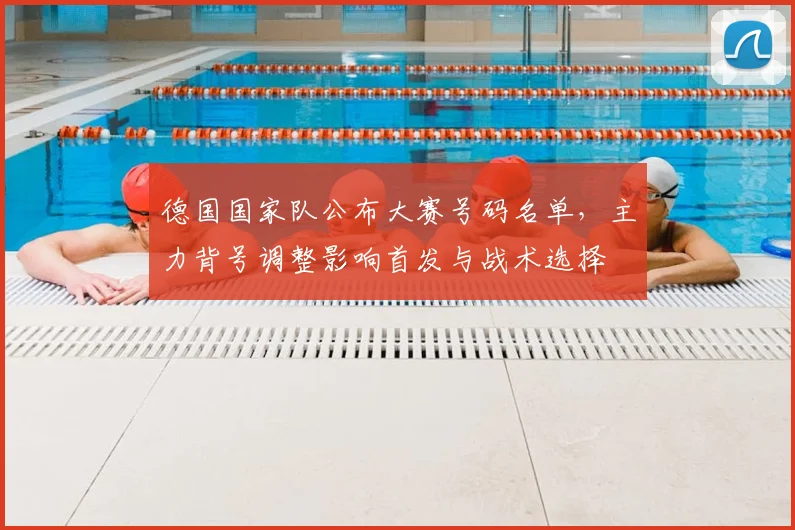 德国国家队公布大赛号码名单，主力背号调整影响首发与战术选择