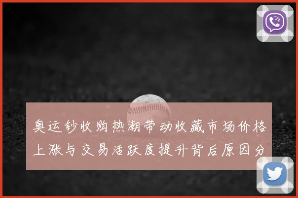 奥运钞收购热潮带动收藏市场价格上涨与交易活跃度提升背后原因分析