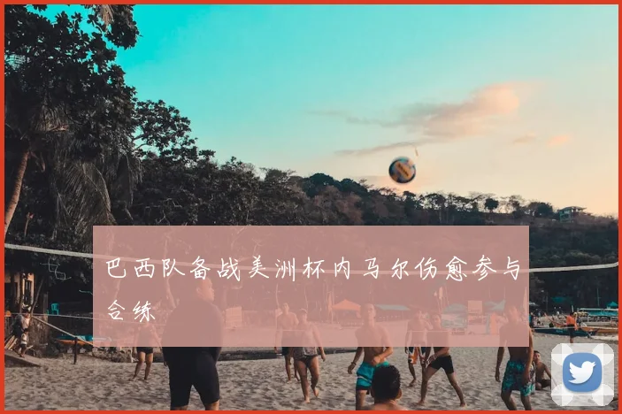 巴西队备战美洲杯内马尔伤愈参与合练
