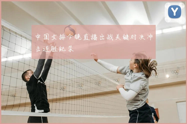 中国女排今晚直播出战关键对决冲击连胜纪录
